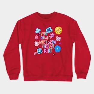 every flower must grow through dirt Crewneck Sweatshirt